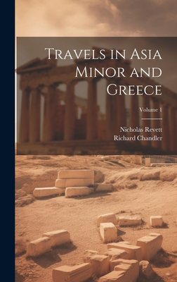 Travels in Asia Minor and Greece; Volume 1 - Chandler, Richard, and Revett, Nicholas