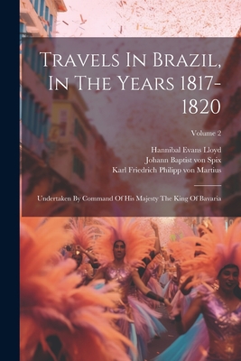 Travels In Brazil, In The Years 1817-1820: Undertaken By Command Of His Majesty The King Of Bavaria; Volume 2 - Johann Baptist Von Spix (Creator), and Karl Friedrich Philipp Von Martius (Creator), and Hannibal Evans Lloyd (Creator)