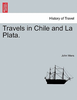 Travels in Chile and La Plata. - Miers, John