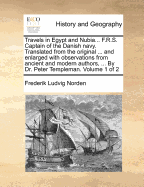 Travels in Egypt and Nubia... F.R.S. Captain of the Danish Navy. Translated From the Original ... and Enlarged With Observations From Ancient and Modern Authors, ... By Dr. Peter Templeman. of 2; Volume 1