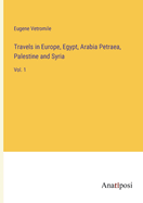 Travels in Europe, Egypt, Arabia Petraea, Palestine and Syria: Vol. 1