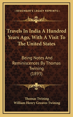 Travels in India a Hundred Years Ago, with a Visit to the United States: Being Notes and Reminiscences by Thomas Twining (1893) - Twining, Thomas, and Twining, William Henry Greaves (Editor)