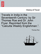 Travels in India in the Seventeenth Century: by Sir Thomas Roe and Dr. John Fryer. Reprinted from the "Calcutta Weekly Englishman.".