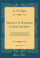 Travels in Kashmir, Ladak, Iskardo, Vol. 2 of 2: The Countries Adjoining the Mountain-Course of the Indus, and the Himalaya, North of the Panjab, with Map Engraved by Direction of the Hon. East India Company, and Other Illustrations (Classic Reprint)