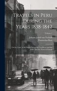 Travels in Peru During the Years 1838-1842: On the Coast, in the Sierra, Across the Cordilleras and the Andes, Into the Primeval Forests; Volume 1