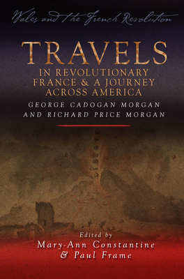 Travels in Revolutionary France and a Journey Across America: George Cadogan Morgan and Richard Price Morgan - Constantine, Mary-Ann (Other adaptation by), and Frame, Paul (Other adaptation by)