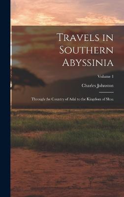 Travels in Southern Abyssinia: Through the Country of Adal to the Kingdom of Shoa; Volume 1 - Johnston, Charles