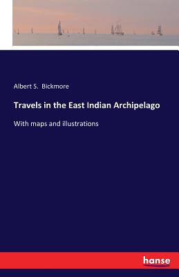 Travels in the East Indian Archipelago: With maps and illustrations - Bickmore, Albert S