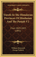 Travels in the Himalayan Provinces of Hindustan and the Panjab V2: From 1819-1825 (1841)