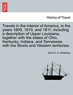 Travels in the Interior of America, in the Years 1809, 1810, and 1811; Including a Description of Upper Louisiana, Together with the States of Ohio, Kentucky, Indiana, and Tennessee, with the Illinois and Western Territories.