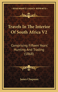 Travels in the Interior of South Africa V2: Comprising Fifteen Years' Hunting and Trading (1868)