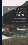 Travels in the Island of Iceland: During the Summer of the Year Mdcccx