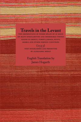 Travels in the Levant: The Observations of Pierre Belon of Le Mans on Many Singularities and Memorable Things Found in Greece, Turkey, Judaea - Belon, Pierre, and Hogarth, James (Translated by), and Merle, Alexandra (Introduction by)