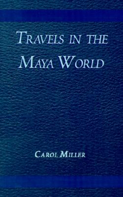 Travels in the Maya World - Miller, Carol, Msn, and Larralde de Saenz, Jacqueline (Foreword by)