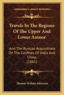 Travels In The Regions Of The Upper And Lower Amoor: And The Russian Acquisitions On The Confines Of India And China (1861)