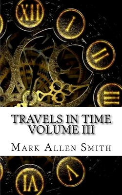 Travels In Time: Volume III - Smith, Mark Allen