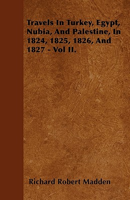 Travels in Turkey, Egypt, Nubia, and Palestine, in 1824, 1825, 1826, and 1827 - Vol II. - Madden, Richard Robert