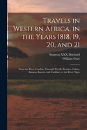 Travels in Western Africa, in the Years 1818, 19, 20, and 21: From the River Gambia, Through Woolli, Bondoo, Galam, Kasson, Kaarta, and Foolidoo, to the River Niger