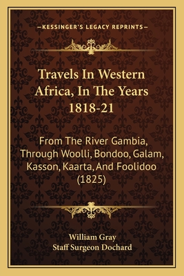 Travels in Western Africa, in the Years 1818-21: From the River Gambia, Through Woolli, Bondoo, Galam, Kasson, Kaarta, and Foolidoo (1825) - Gray, William, and Dochard, Staff Surgeon