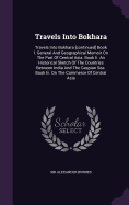 Travels Into Bokhara: Travels Into Bokhara Continued Book I. General and Geographical Memoir on the Part of Central Asia. Book Ii. an Historical Sketch of the Countries Between India and the Caspian Sea. Book Iii. on the Commerce of Central Asia. Observat