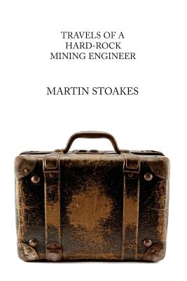 Travels of a Hard-Rock Mining Engineer - Stoakes, Martin