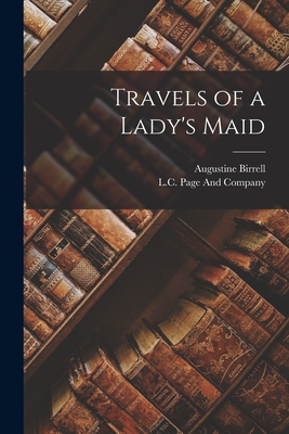 Travels of a Lady's Maid - Birrell, Augustine, and L C Page and Company (Creator)