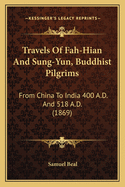 Travels of Fah-Hian and Sung-Yun, Buddhist Pilgrims: From China to India 400 A.D. and 518 A.D. (1869)