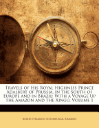 Travels of His Royal Highness Prince Adalbert of Prussia, in the South of Europe and in Brazil: With a Voyage Up the Amazon and the Xingu, Volume 1