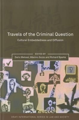 Travels of the Criminal Question: Cultural Embeddedness and Diffusion - Melossi, Dario (Editor), and Nelken, David (Editor), and Sozzo, Mximo (Editor)