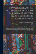 Travels, Researches, and Missionary Labors During an Eighteen Years' Residence in Eastern Africa: Together with Journeys to Jagga, Usambara, Ukambani, Shoa, Abessinia and Khartum, and a Coasting Voyage from Mombaz to Cape Delgado