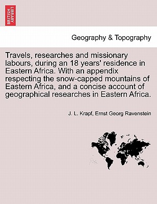 Travels, researches and missionary labours, during an 18 years' residence in Eastern Africa. With an appendix respecting the snow-capped mountains of Eastern Africa, and a concise account of geographical researches in Eastern Africa. - Krapf, J L, and Ravenstein, Ernst Georg