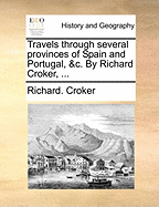 Travels Through Several Provinces of Spain and Portugal, &c. By Richard Croker,