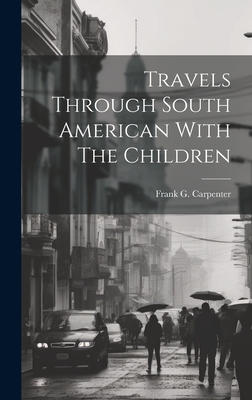 Travels Through South American With The Children - Carpenter, Frank G (Frank George) 1 (Creator)