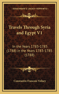 Travels Through Syria and Egypt V1: In the Years 1783-1785 (1788) in the Years 1783-1785 (1788)