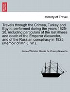 Travels Through the Crimea, Turkey and Egypt Performed During the Years 1825 - 1828: Including Particulars of the Last Illness and Death of the Emperor Alexander and of the Russian Conspiracy in 1825: In Two Volumes, Volume 1