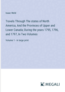 Travels Through The states of North America, And the Provinces of Upper and Lower Canada; During the years 1795, 1796, and 1797, In Two Volumes: Volume 1 - in large print