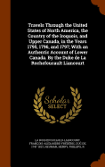 Travels Through the United States of North America, the Country of the Iroquois, and Upper Canada, in the Years 1795, 1796, and 1797; With an Authentic Account of Lower Canada. By the Duke de La Rochefoucault Liancourt