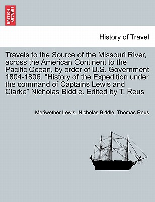 Travels to the Source of the Missouri River, Across the American Continent to the Pacific Ocean, by Order of U.S. Govt. 1804-1806. History of the Expedition Under the Command of Captains Lewis and Clarke. Edited by T. Reus. Vol. III, a New Edition - Lewis, Meriwether, and Biddle, Nicholas, and Reus, Thomas