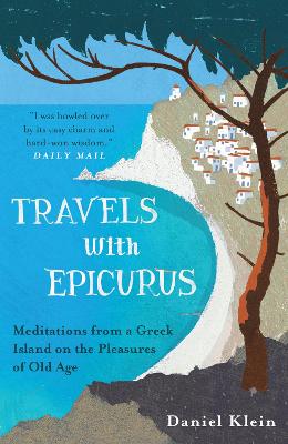 Travels with Epicurus: Meditations from a Greek Island on the Pleasures of Old Age - Klein, Daniel