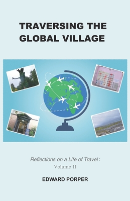 Traversing the Global Village: Reflections on a Life of Travel Volume 2 - Porper, Edward