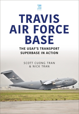 Travis Air Force Base: The Usaf's Transport SuperBASE in Action - Tran, Scott Cuong, and Tran, Nick