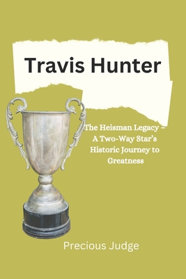 Travis Hunter: The Heisman Legacy - A Two-Way Star's Historic Journey to Greatness - Judge, Precious