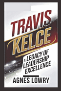 Travis Kelce: A Legacy of Leadership and Excellence