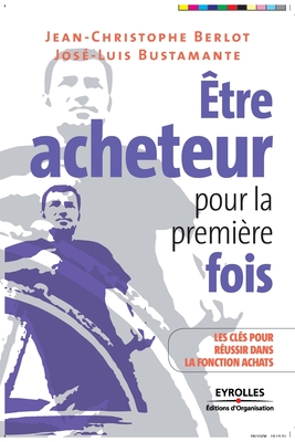 ?tre acheteur pour la premi?re fois: Les cl?s pour r?ussir dans la fonction achats - Berlot, Jean-Christophe, and Bustamante, Jos?-Luis