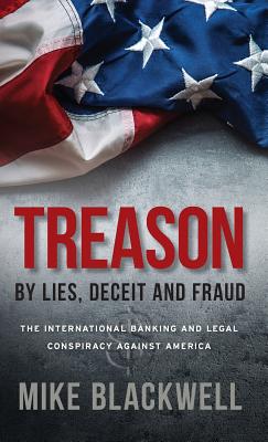 Treason By Lies, Deceit and Fraud: The International Banking and Legal Conspiracy Against America - Blackwell, Mike