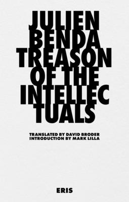 Treason of the Intellectuals - Benda, Julien, and Lilla, Mark (Introduction by), and Broder, David (Translated by)