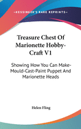 Treasure Chest of Marionette Hobby-Craft V1: Showing How You Can Make-Mould-Cast-Paint Puppet and Marionette Heads