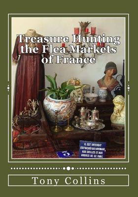 Treasure Hunting the Flea Markets of France: The essential guide to buying antiques - Collins, Tony