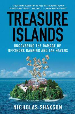 Treasure Islands: Uncovering the Damage of Offshore Banking and Tax Havens - Shaxson, Nicholas