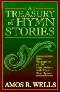Treasury of Hymn Stories: Brief Biographies of One Hundred and Twenty Hymnwriters with Their... - Wells, Amos R